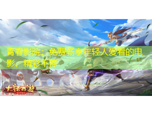 青春影院：免費(fèi)暢享年輕人愛看的電影，精彩不停
