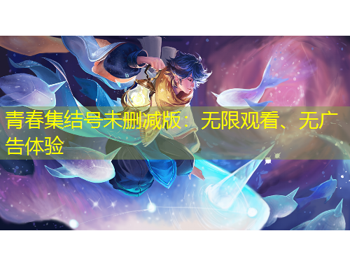 青春集結(jié)號(hào)未刪減版：無(wú)限觀看、無(wú)廣告體驗(yàn)