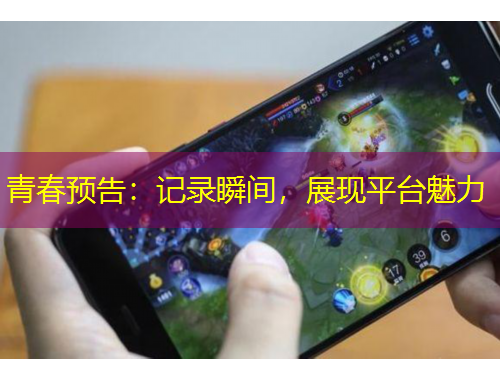 青春預告：記錄瞬間，展現(xiàn)平臺魅力