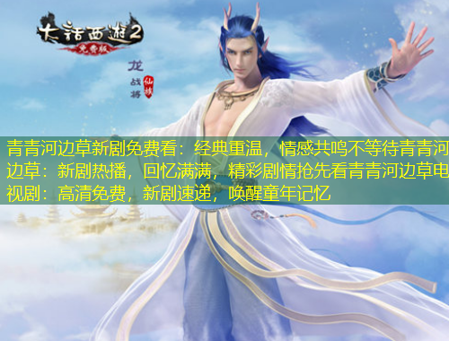 青青河邊草新劇免費看：經(jīng)典重溫，情感共鳴不等待青青河邊草：新劇熱播，回憶滿滿，精彩劇情搶先看青青河邊草電視?。焊咔迕赓M，新劇速遞，喚醒童年記憶