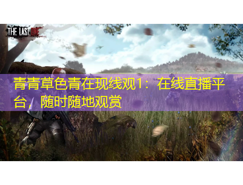 青青草色青在現(xiàn)線觀1：在線直播平臺(tái)，隨時(shí)隨地觀賞