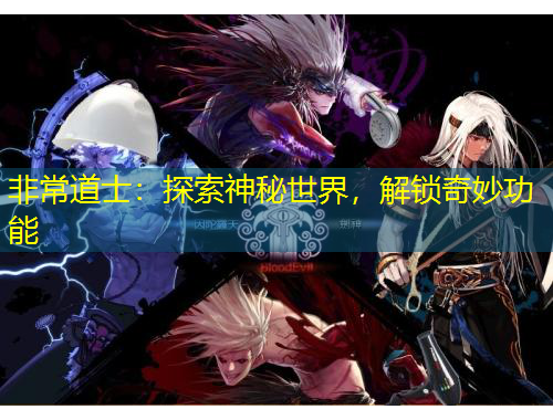 非常道士：探索神秘世界，解鎖奇妙功能