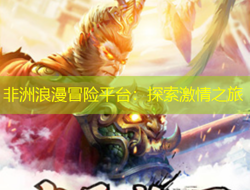 非洲浪漫冒險(xiǎn)平臺(tái)：探索激情之旅