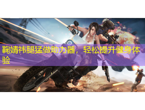 鞠婧祎腿猛做助力器，輕松提升健身體驗