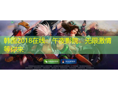 韓國(guó)2018在線：午夜影院，無限激情等你來