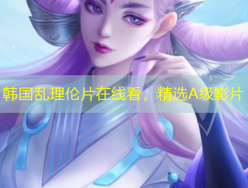 韓國亂理倫片在線看，精選A級影片