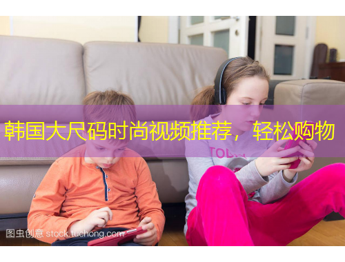 韓國(guó)大尺碼時(shí)尚視頻推薦，輕松購(gòu)物