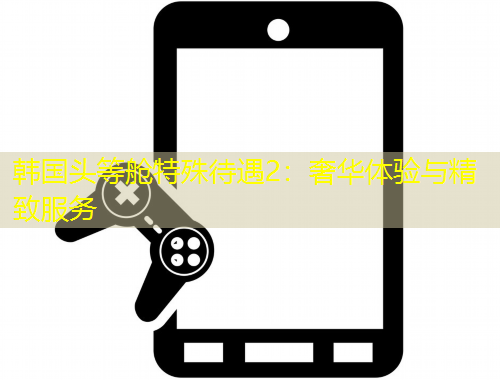 韓國頭等艙特殊待遇2：奢華體驗(yàn)與精致服務(wù)