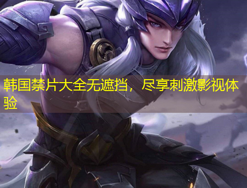 韓國(guó)禁片大全無(wú)遮擋，盡享刺激影視體驗(yàn)