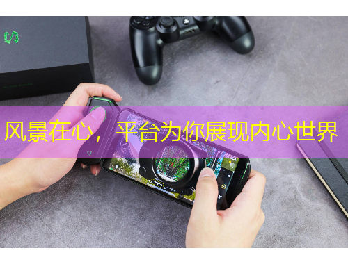 風景在心，平臺為你展現(xiàn)內(nèi)心世界