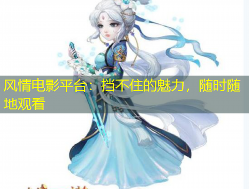 風(fēng)情電影平臺：擋不住的魅力，隨時隨地觀看