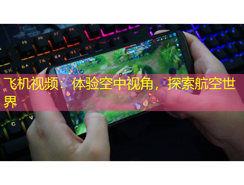 飛機(jī)視頻：體驗(yàn)空中視角，探索航空世界