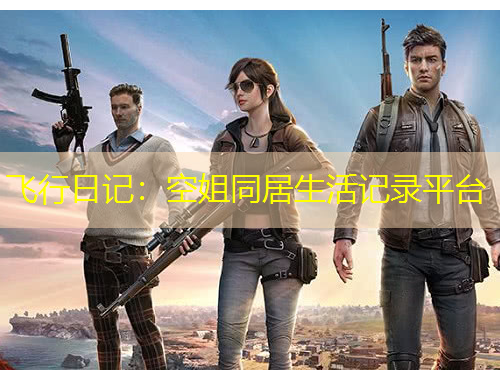 飛行日記：空姐同居生活記錄平臺(tái)
