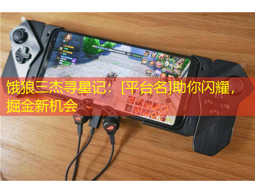 餓狼三杰尋星記：[平臺(tái)名]助你閃耀，掘金新機(jī)會(huì)