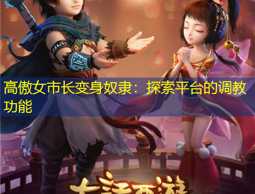 高傲女市長變身奴隸：探索平臺的調(diào)教功能