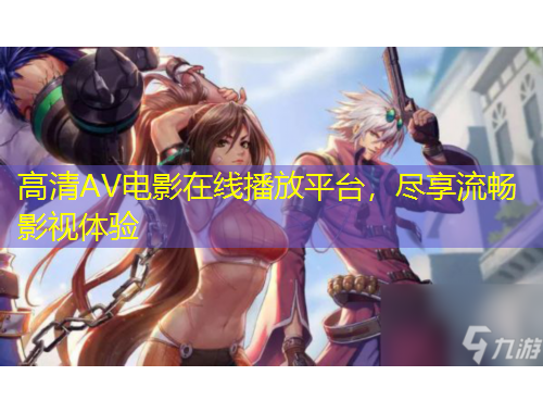 高清AV電影在線播放平臺(tái)，盡享流暢影視體驗(yàn)