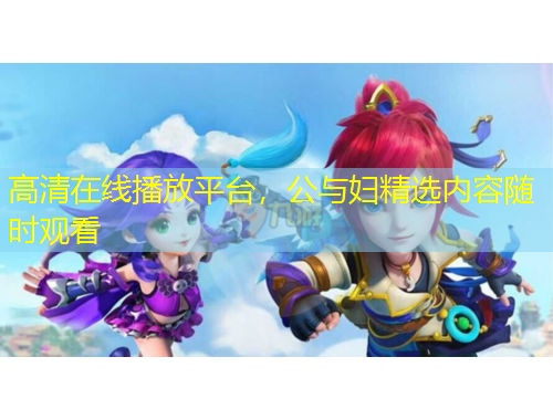 高清在線播放平臺，公與婦精選內(nèi)容隨時觀看