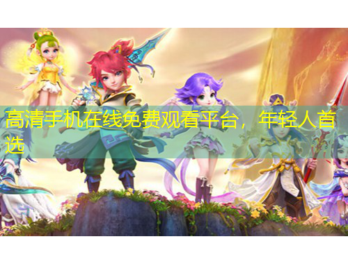 高清手機(jī)在線免費(fèi)觀看平臺(tái)，年輕人首選