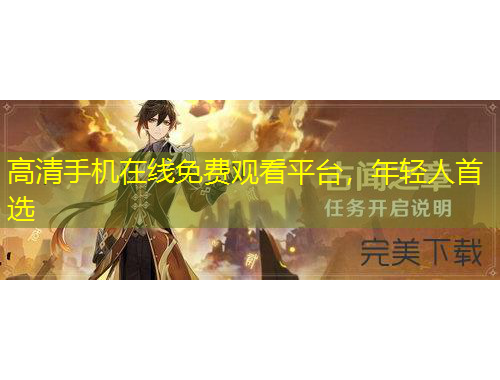高清手機(jī)在線免費(fèi)觀看平臺(tái)，年輕人首選