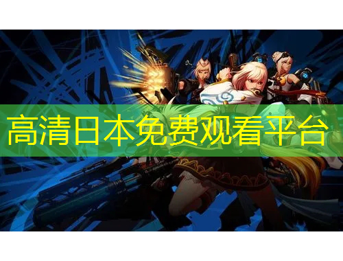 高清日本免費(fèi)觀看平臺(tái)