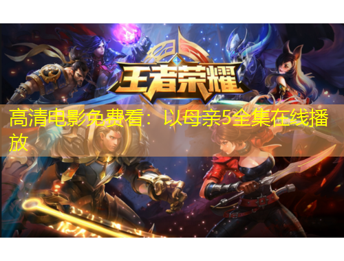 高清電影免費(fèi)看：以母親5全集在線(xiàn)播放