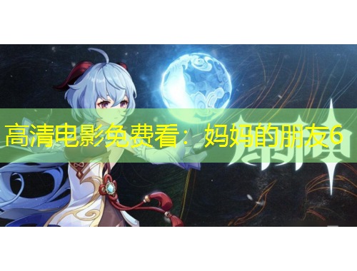 高清電影免費看：媽媽的朋友6