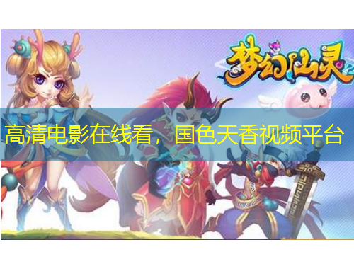 高清電影在線(xiàn)看，國(guó)色天香視頻平臺(tái)