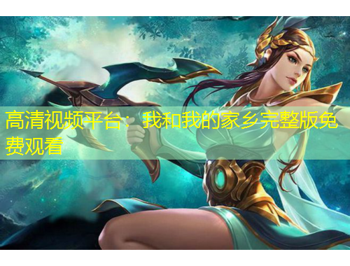 高清視頻平臺：我和我的家鄉(xiāng)完整版免費觀看