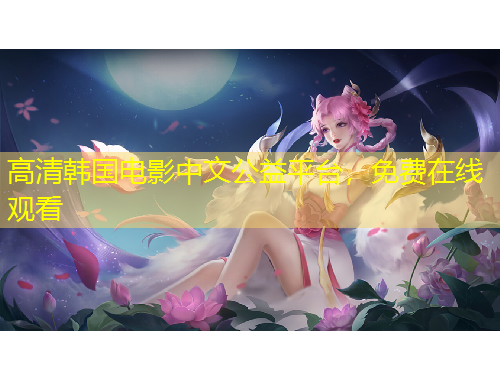 高清韓國電影中文公益平臺，免費在線觀看