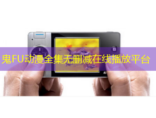 鬼FU動漫全集無刪減在線播放平臺