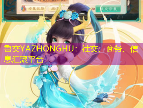 魯交YAZHONGHU：社交、商務(wù)、信息匯聚平臺