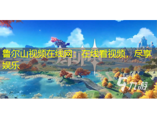 魯爾山視頻在線網(wǎng)：在線看視頻，盡享娛樂