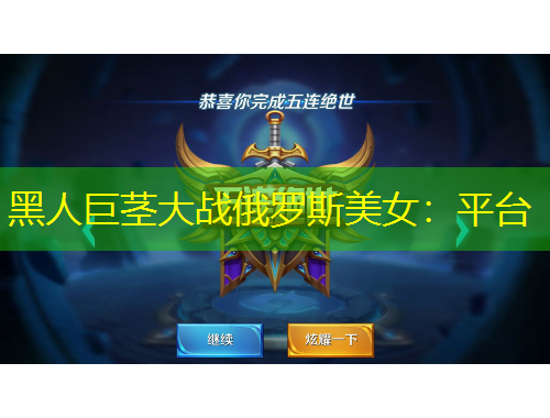 黑人巨莖大戰(zhàn)俄羅斯美女：平臺(tái)