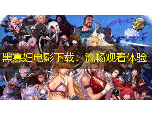 黑寡婦電影下載：流暢觀看體驗(yàn)