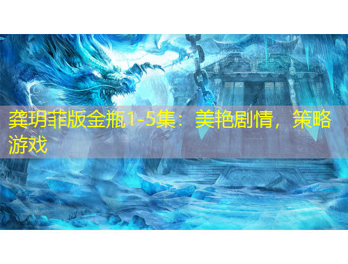 龔玥菲版金瓶1-5集：美艷劇情，策略游戲